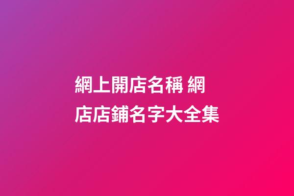 網上開店名稱 網店店鋪名字大全集-第1張-店鋪起名-玄機派